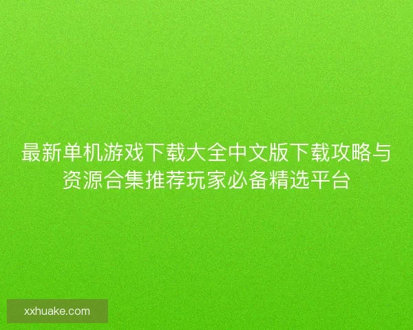 最新单机游戏下载大全中文版下载攻略与资源合集推荐玩家必备精选平台