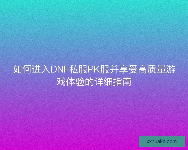 如何进入DNF私服PK服并享受高质量游戏体验的详细指南