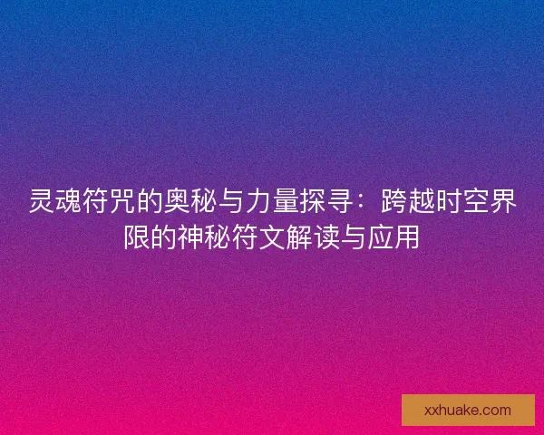 灵魂符咒的奥秘与力量探寻：跨越时空界限的神秘符文解读与应用