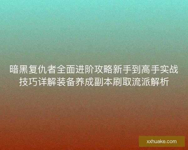 暗黑复仇者全面进阶攻略新手到高手实战技巧详解装备养成副本刷取流派解析