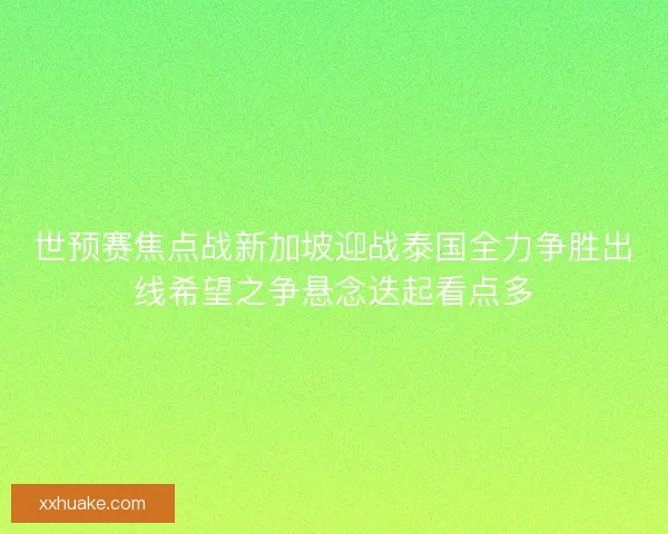世预赛焦点战新加坡迎战泰国全力争胜出线希望之争悬念迭起看点多