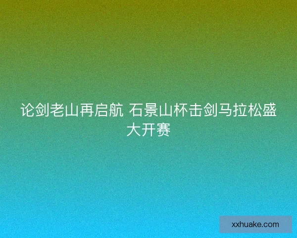 论剑老山再启航 石景山杯击剑马拉松盛大开赛