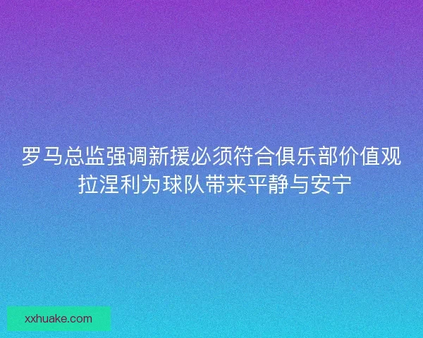 罗马总监强调新援必须符合俱乐部价值观 拉涅利为球队带来平静与安宁