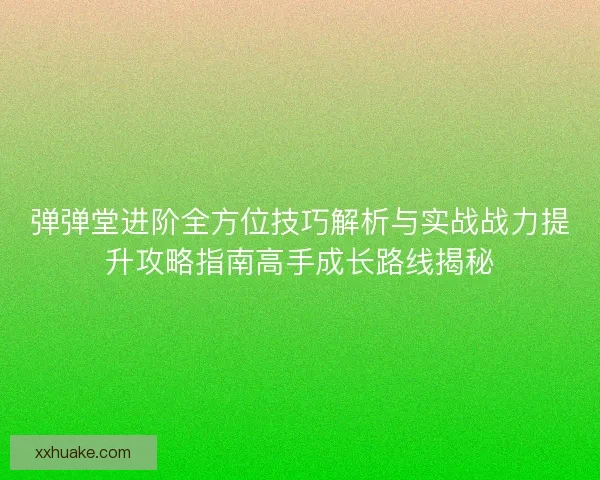 弹弹堂进阶全方位技巧解析与实战战力提升攻略指南高手成长路线揭秘 弹弹堂进阶全方位技巧解析与实战战力提升攻略指南高手成长路线揭秘