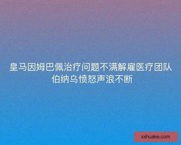 皇马因姆巴佩治疗问题不满解雇医疗团队 伯纳乌愤怒声浪不断 皇马因姆巴佩治疗问题不满解雇医疗团队 伯纳乌愤怒声浪不断