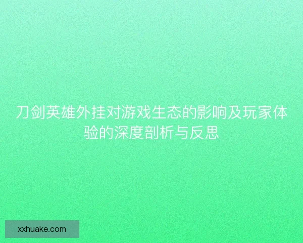 刀剑英雄外挂对游戏生态的影响及玩家体验的深度剖析与反思
