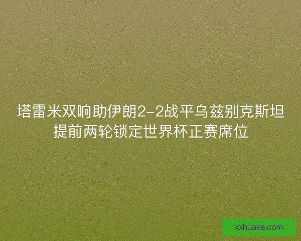 塔雷米双响助伊朗2-2战平乌兹别克斯坦提前两轮锁定世界杯正赛席位